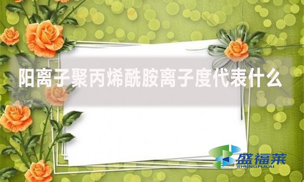 陽(yáng)離子聚丙烯酰胺離子度代表什么？