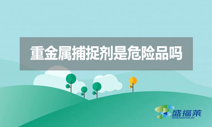 重金屬捕捉劑是危險品嗎？